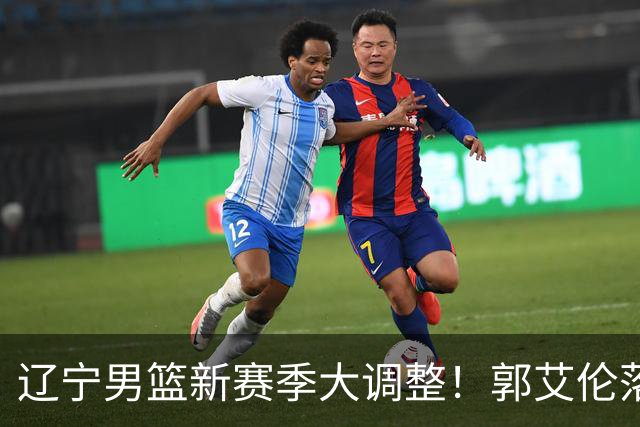 辽宁男篮新赛季大调整！郭艾伦落叶归根或重返辽篮，杨鸣有望回归